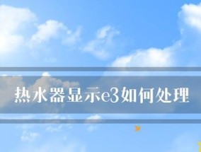 恒温热水器显示E3故障的解决方法（探究恒温热水器E3故障的原因及应对措施）