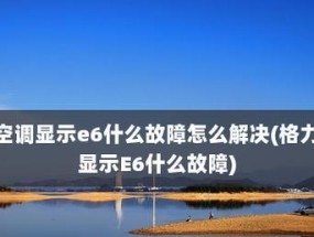 解析空调显示E6故障的原因及维修方法（探寻空调故障代码E6的奥秘）