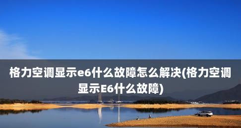 解析空调显示E6故障的原因及维修方法（探寻空调故障代码E6的奥秘）  第1张