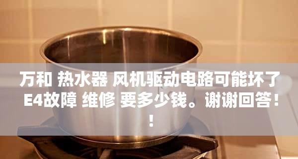 万和热水器显示E4故障解决方法（诊断和修复E4故障的关键步骤）  第1张