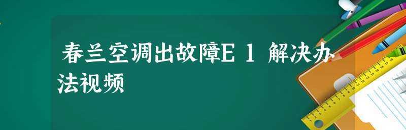 春兰空调报E1故障解决方法（快速修复春兰空调E1故障的有效措施）  第1张